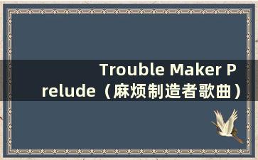 Trouble Maker Prelude（麻烦制造者歌曲）